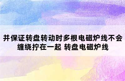 并保证转盘转动时多根电磁炉线不会缠绕拧在一起 转盘电磁炉线